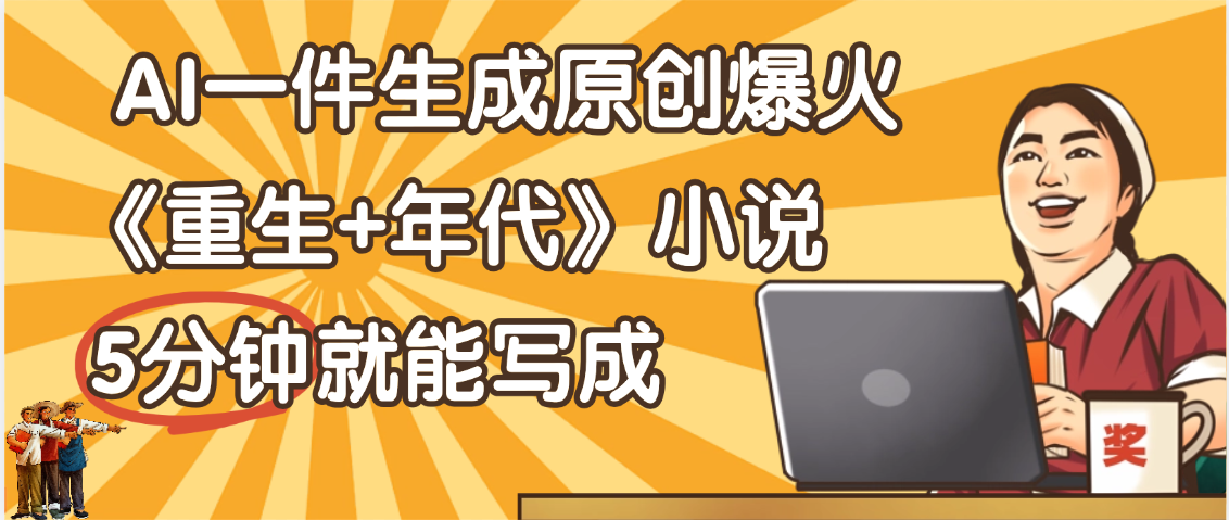 天呐！现在爆火的《重生+年代》类型的小说，现在用这个AI软件就可以一键生成原创小说了躺盈网-网创项目资源站-副业项目-创业项目-搞钱项目躺盈网