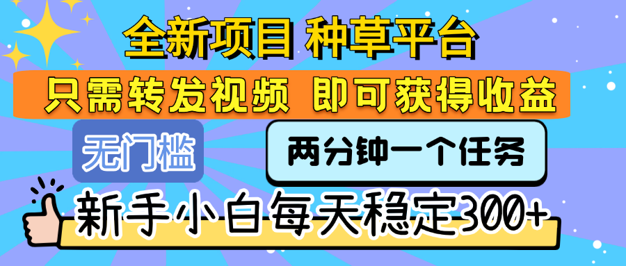 全新项目 种草平台 只需要转发任务视频 即可获得收益 新手小白每天稳定300+躺盈网-网创项目资源站-副业项目-创业项目-搞钱项目躺盈网