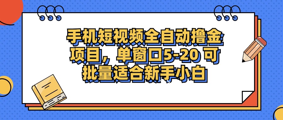 手机短视频全自动撸金项目,单窗口5-20可批量适合新手小白躺盈网-网创项目资源站-副业项目-创业项目-搞钱项目躺盈网