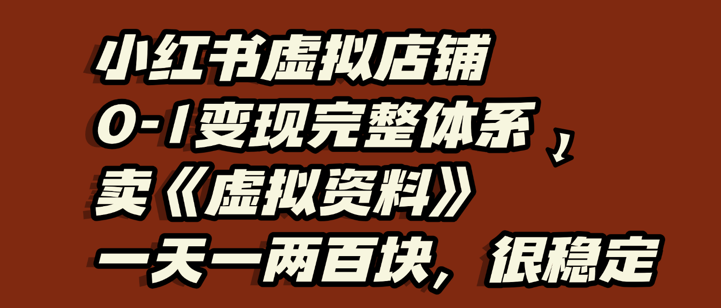 小红书虚拟店铺0-1变现完整体系：虚拟资料，一天一两百块，很稳定躺盈网-网创项目资源站-副业项目-创业项目-搞钱项目躺盈网