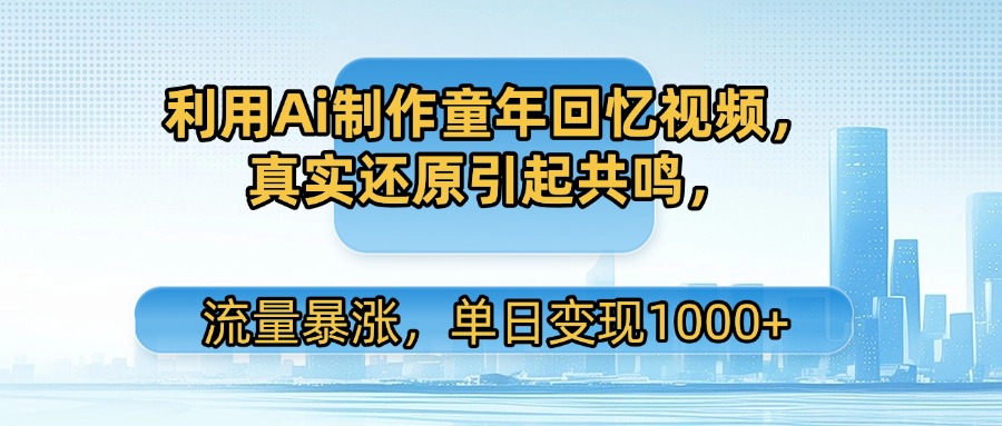 利用Ai制作童年回忆视频,真实还原引起共鸣,流量暴涨,单日变现1000+躺盈网-网创项目资源站-副业项目-创业项目-搞钱项目躺盈网