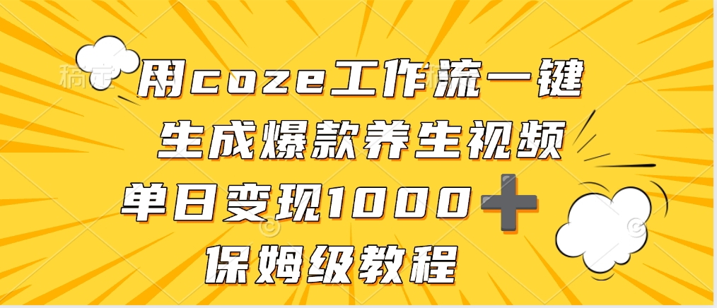 用coze工作流一键生成爆款养生视频，单日变现1000➕，保姆级教程躺盈网-网创项目资源站-副业项目-创业项目-搞钱项目躺盈网