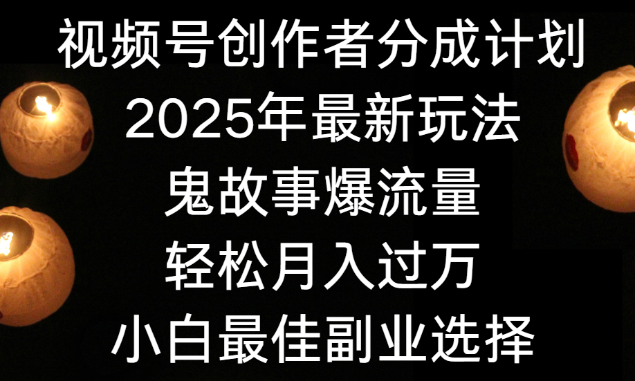 视频号创作者分成计划,2025年最新玩法鬼故事爆流量,小白轻松上手,副业的绝佳选择,轻松月入过万躺盈网-网创项目资源站-副业项目-创业项目-搞钱项目躺盈网