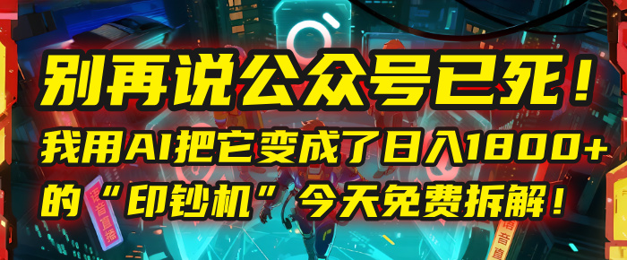 别再说公众号已死!我用AI把它变成了日入1800+的“印钞机”,今天免费拆解!躺盈网-网创项目资源站-副业项目-创业项目-搞钱项目躺盈网