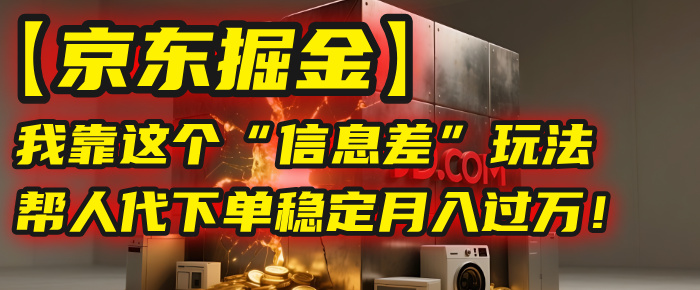 【京东掘金】我靠这个“信息差”玩法，帮人代下单，稳定月入过万！躺盈网-网创项目资源站-副业项目-创业项目-搞钱项目躺盈网
