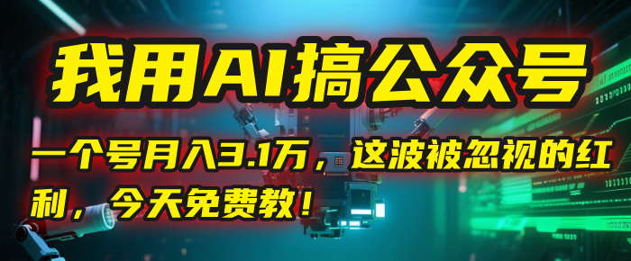 我用AI搞公众号,一个号月入3.1万,这波被忽视的红利,今天免费教!躺盈网-网创项目资源站-副业项目-创业项目-搞钱项目躺盈网