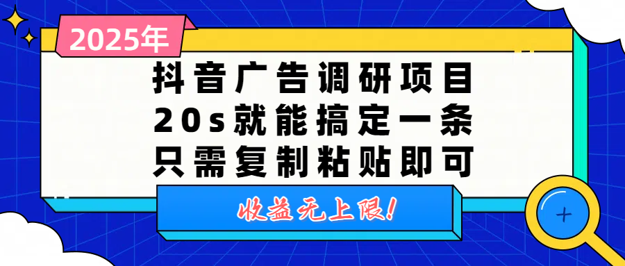 抖音广告调研项目,20s就能搞定一条,只需复制粘贴即可,收益无上限躺盈网-网创项目资源站-副业项目-创业项目-搞钱项目躺盈网