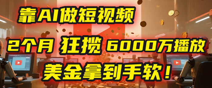 4000小时播放才能赚钱?别傻了!他靠AI做短视频,2个月狂揽6000万播放,美金拿到手软!躺盈网-网创项目资源站-副业项目-创业项目-搞钱项目躺盈网