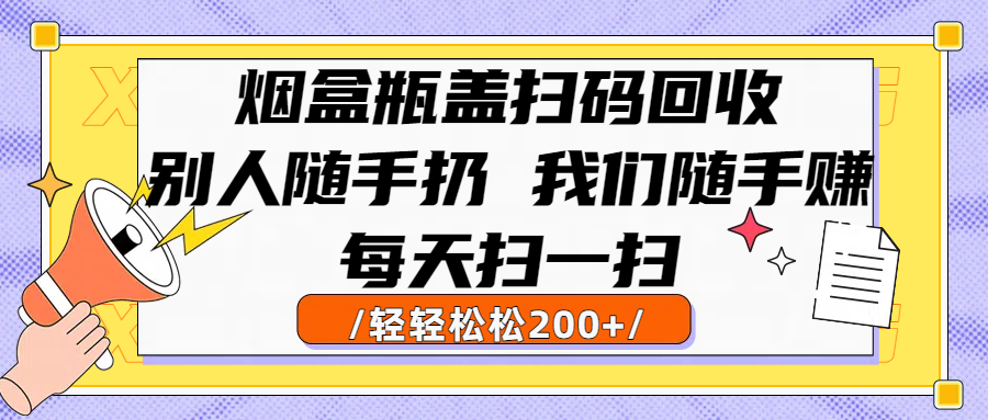 烟盒瓶盖扫码回收,别人随手扔 我们随手赚,闷声发大财,每天扫一扫轻轻松松200+躺盈网-网创项目资源站-副业项目-创业项目-搞钱项目躺盈网