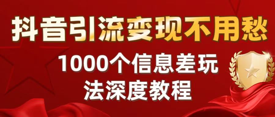 抖音引流变现不用愁:1000个信息差玩法深度教程躺盈网-网创项目资源站-副业项目-创业项目-搞钱项目躺盈网
