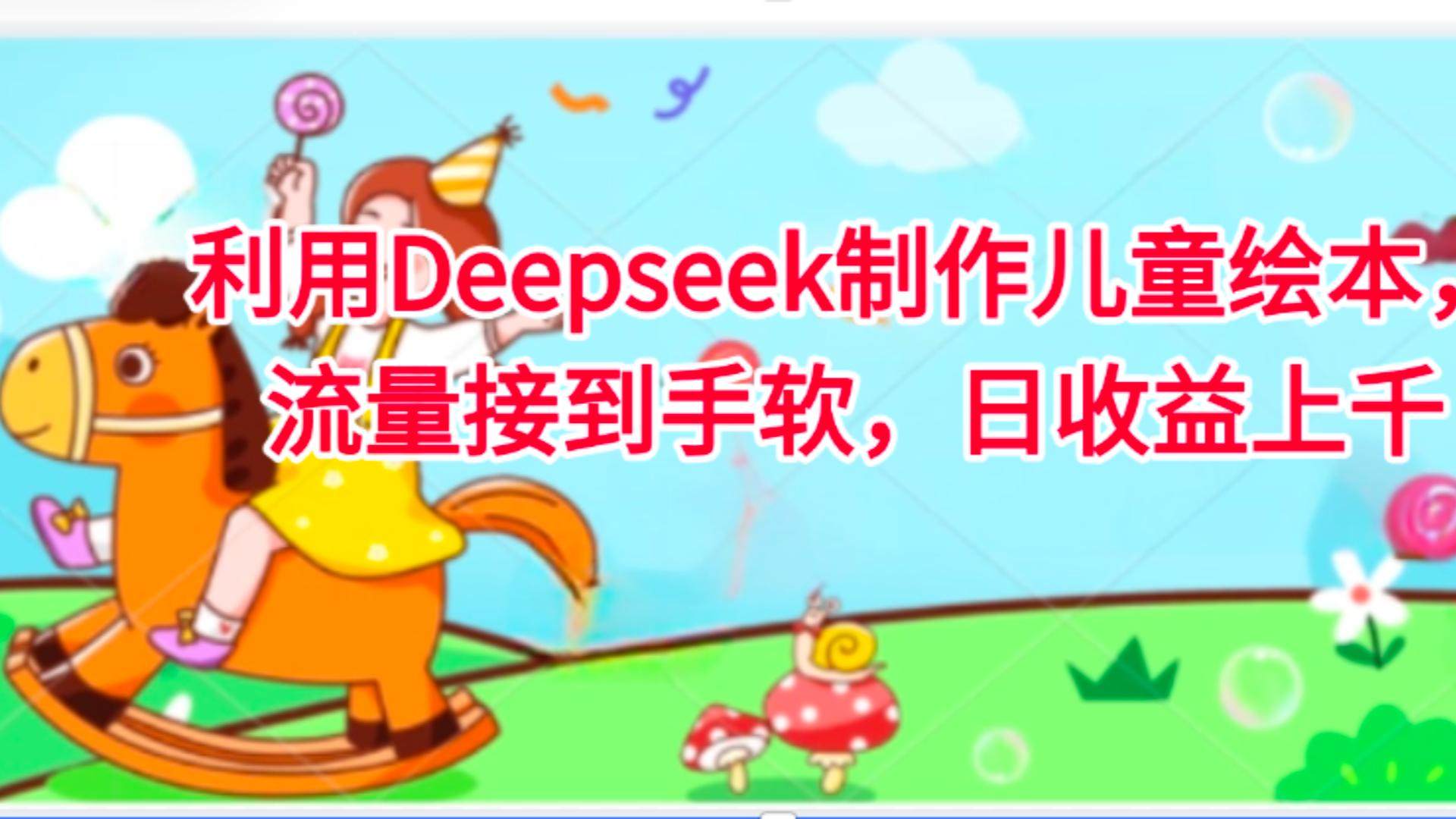 利用Deepseek制作儿童绘本,流量接到手软,日收益上千躺盈网-网创项目资源站-副业项目-创业项目-搞钱项目躺盈网