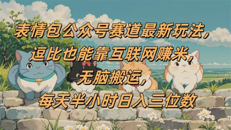 表情包公众号赛道,逗比也能靠互联网赚米,无脑搬运,小白也能日入三位数躺盈网-网创项目资源站-副业项目-创业项目-搞钱项目躺盈网