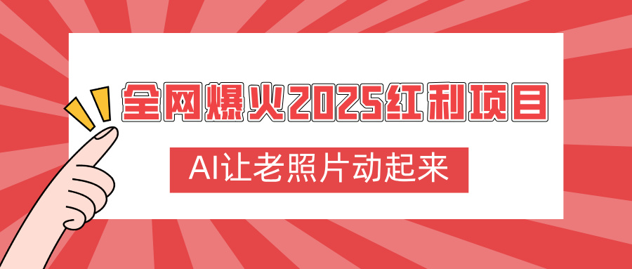全网爆火2025红利项目,AI让老照片动起来,新手也能快速上手躺盈网-网创项目资源站-副业项目-创业项目-搞钱项目躺盈网