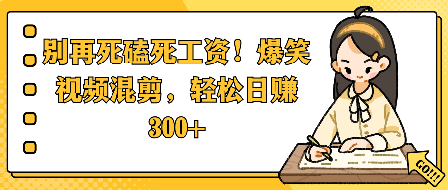 别再死磕死工资!爆笑视频混剪,轻松日赚 300+躺盈网-网创项目资源站-副业项目-创业项目-搞钱项目躺盈网