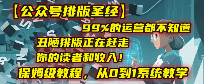 【公众号排版圣经】99%的运营都不知道,丑陋排版正在赶走你的读者和收入!保姆级教程,从0到1系统教学躺盈网-网创项目资源站-副业项目-创业项目-搞钱项目躺盈网