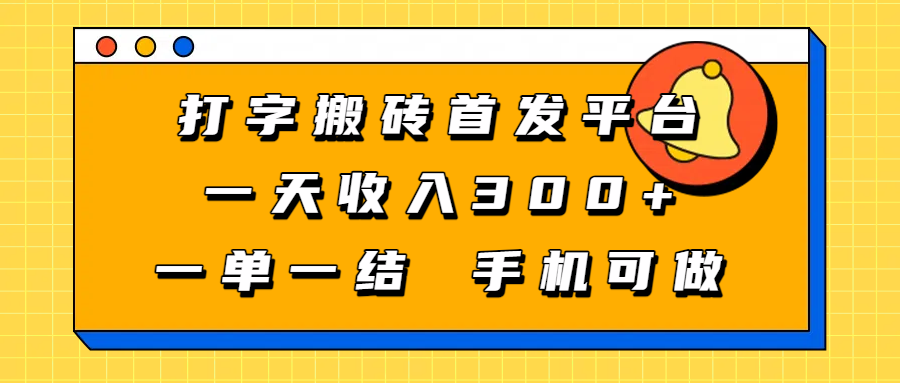打字搬砖首发平台,一天收入300+,一单一结,手机可做躺盈网-网创项目资源站-副业项目-创业项目-搞钱项目躺盈网