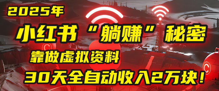 2025年，小红书的“躺赚”秘密被我扒出来了，靠做虚拟资料，30天全自动收入2万块！躺盈网-网创项目资源站-副业项目-创业项目-搞钱项目躺盈网