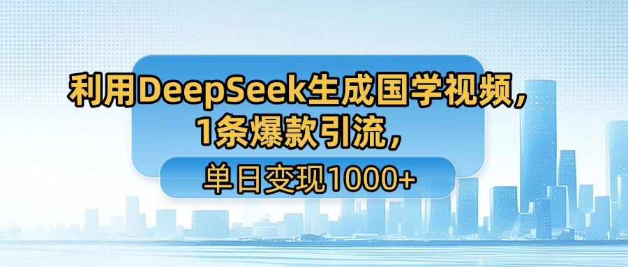 利用DeepSeek生成国学视频，1条爆款引流，单日变现1000+躺盈网-网创项目资源站-副业项目-创业项目-搞钱项目躺盈网