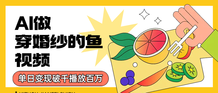 用AI 制作穿婚纱的鱼视频，单日变现1000+，轻松收割百万播放躺盈网-网创项目资源站-副业项目-创业项目-搞钱项目躺盈网