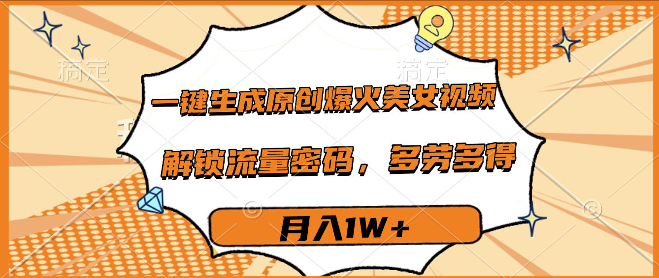 一键生成原创爆火美女视频,多劳多得,解锁流量密码,月入1W+躺盈网-网创项目资源站-副业项目-创业项目-搞钱项目躺盈网