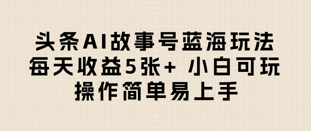 头条AI故事号蓝海玩法 每天收益5张+ 小白可玩 操作简单易上手躺盈网-网创项目资源站-副业项目-创业项目-搞钱项目躺盈网