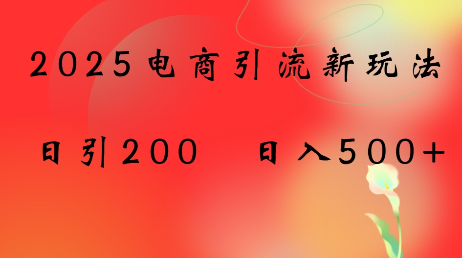 2025电商引流新玩法,日引200 日入500+躺盈网-网创项目资源站-副业项目-创业项目-搞钱项目躺盈网
