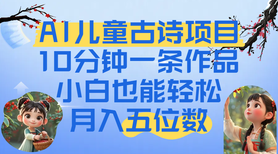 爆火AI儿童古诗项目！10分钟一条作品，小白也能轻松月入五位数躺盈网-网创项目资源站-副业项目-创业项目-搞钱项目躺盈网