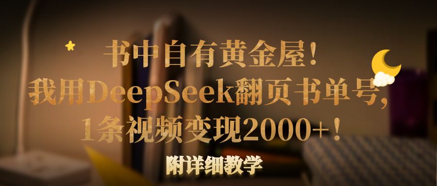 书中自有黄金屋!我用DeepSeek翻页书单号,1条视频变现2000+!附详细教学躺盈网-网创项目资源站-副业项目-创业项目-搞钱项目躺盈网