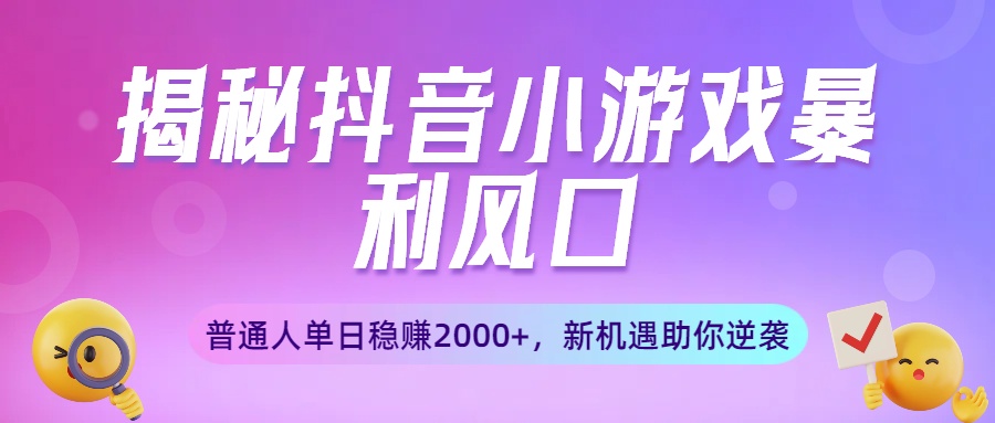 揭秘抖音小游戏暴利风口:普通人单日稳赚2000+,新机遇助你逆袭躺盈网-网创项目资源站-副业项目-创业项目-搞钱项目躺盈网