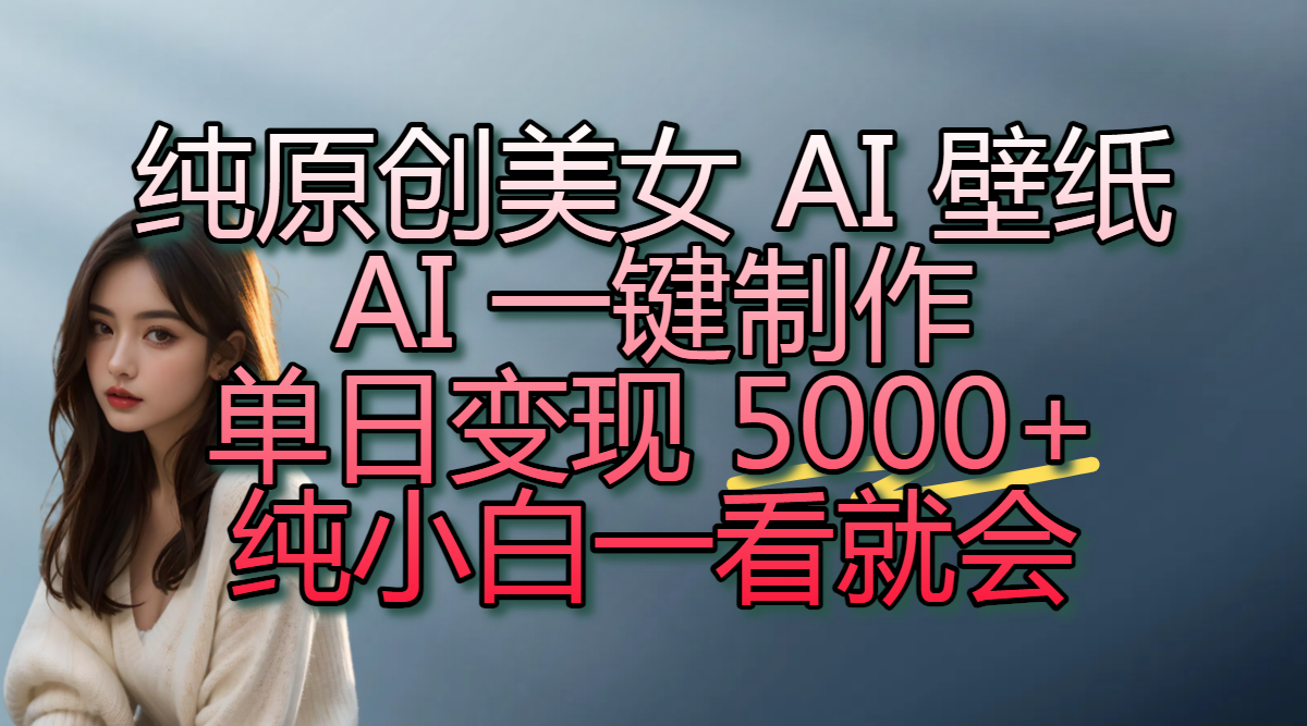 纯原创美女 AI 壁纸玩法,AI 一键制作,单日变现 5000+,纯小白一看就会躺盈网-网创项目资源站-副业项目-创业项目-搞钱项目躺盈网