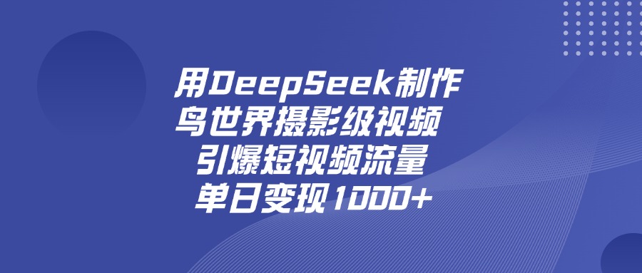 用DeepSeek,制作鸟世界摄影级视频,引爆短视频流量,单日变现1000+躺盈网-网创项目资源站-副业项目-创业项目-搞钱项目躺盈网