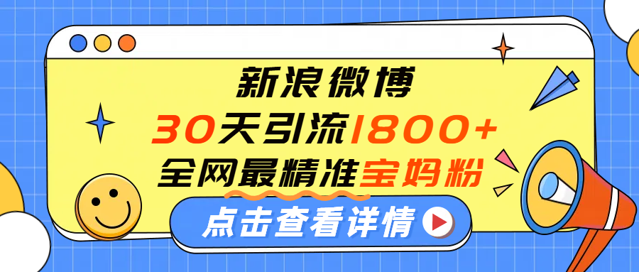 微博30天引流1800+全网最精准“宝妈”!手把手演示!躺盈网-网创项目资源站-副业项目-创业项目-搞钱项目躺盈网