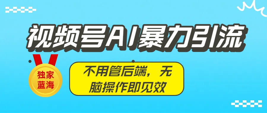 独家蓝海!视频号AI暴力引流:不用管后端,无脑操作即见效躺盈网-网创项目资源站-副业项目-创业项目-搞钱项目躺盈网
