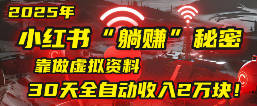 2025小红书虚拟项目，靠做虚拟资料30天全自动收入2万块躺盈网-网创项目资源站-副业项目-创业项目-搞钱项目躺盈网