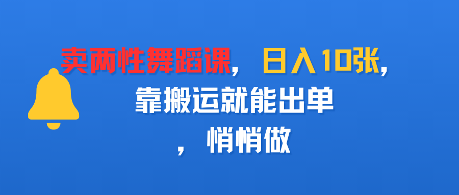 卖两性舞蹈课,日入10张,靠搬运就能出单,悄悄做躺盈网-网创项目资源站-副业项目-创业项目-搞钱项目躺盈网