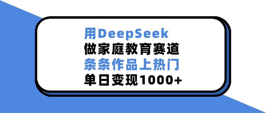 用DeepSeek做,家庭教育赛道,条条作品上热门,单日变现1000+躺盈网-网创项目资源站-副业项目-创业项目-搞钱项目躺盈网