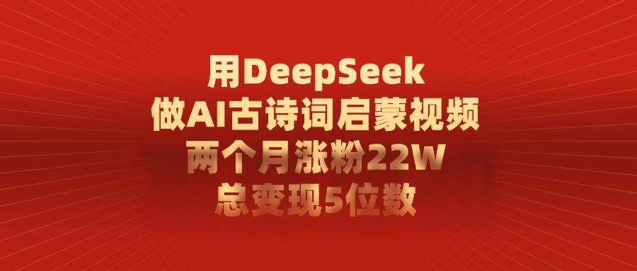 用DeepSeek做,AI古诗词启蒙视频,两个月涨粉22W,总变现5位数躺盈网-网创项目资源站-副业项目-创业项目-搞钱项目躺盈网