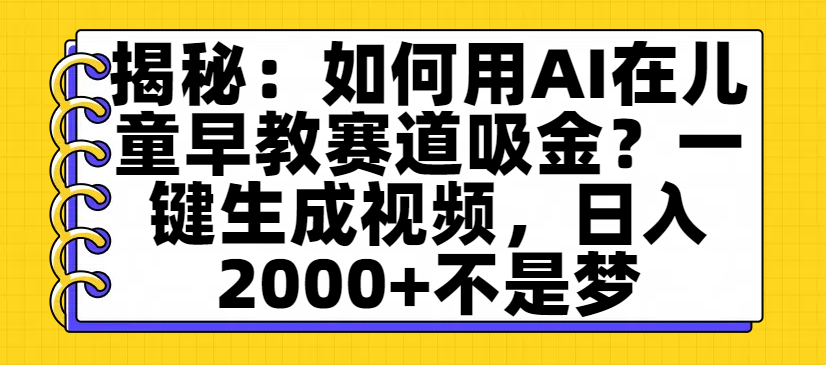 揭秘:如何用AI在儿童早教赛道吸金?一键生成视频,日入2000+不是梦躺盈网-网创项目资源站-副业项目-创业项目-搞钱项目躺盈网