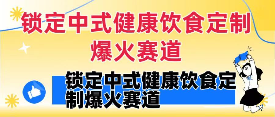 锁定中式健康饮食定制爆火赛道!DeepSeek10分钟出视频,100w浏览变现1000+到手躺盈网-网创项目资源站-副业项目-创业项目-搞钱项目躺盈网
