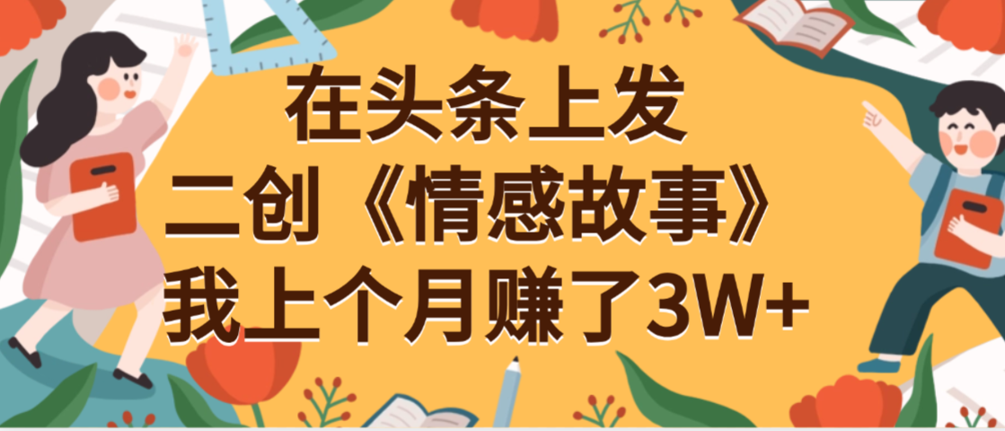在头条上二创《情感故事》月入3W+躺盈网-网创项目资源站-副业项目-创业项目-搞钱项目躺盈网