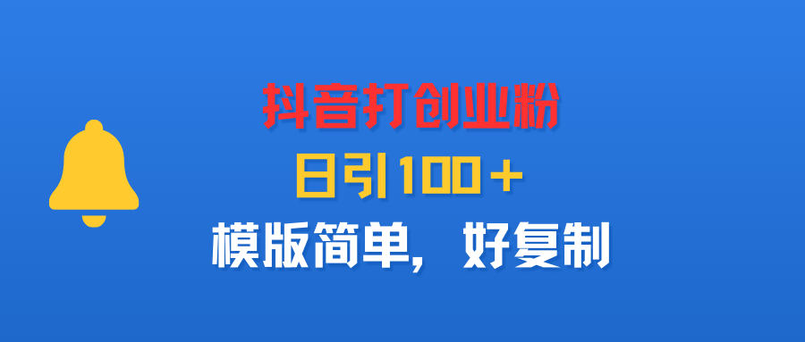 抖音打创业粉,日引100+,模版简单,好复制躺盈网-网创项目资源站-副业项目-创业项目-搞钱项目躺盈网