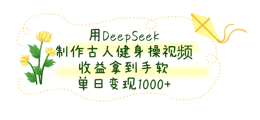 用DeepSeek制作,古人健身操视频,收益拿到手软,单日变现1000+躺盈网-网创项目资源站-副业项目-创业项目-搞钱项目躺盈网