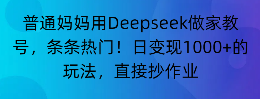 “普通妈妈用Deepseek做家教号,条条热门!日变现1000+的玩法,直接抄作业”躺盈网-网创项目资源站-副业项目-创业项目-搞钱项目躺盈网