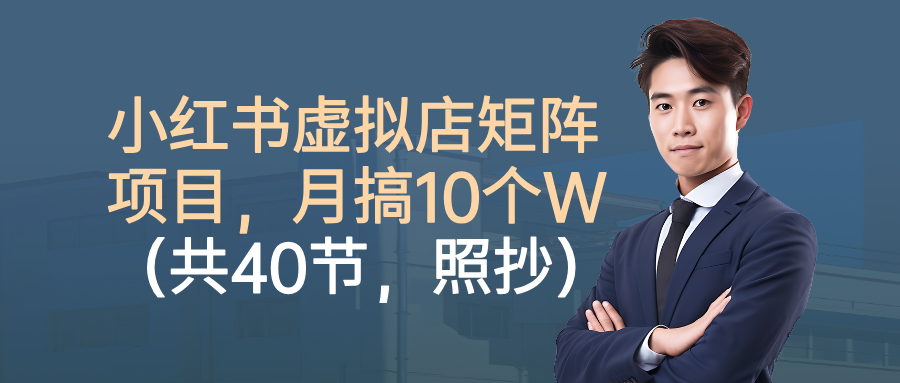 小红书虚拟店矩阵项目，月搞10W（共40节，照抄照做）躺盈网-网创项目资源站-副业项目-创业项目-搞钱项目躺盈网