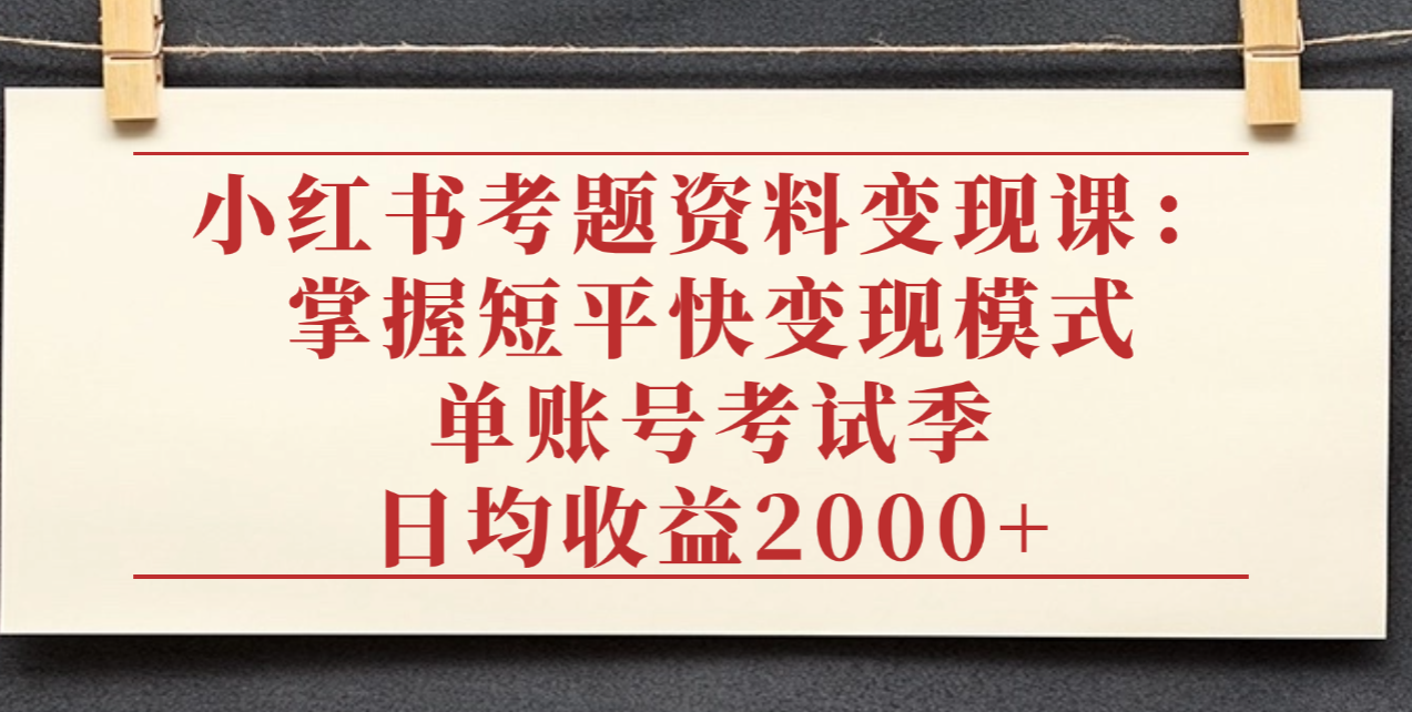 小红书考题资料变现课:掌握短平快变现模式,单账号考试季日均收益2000元躺盈网-网创项目资源站-副业项目-创业项目-搞钱项目躺盈网