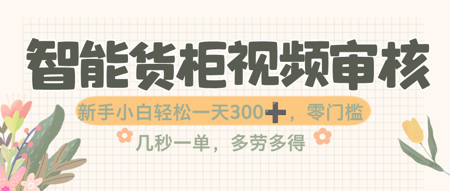 智能货柜视频审核,几秒一单,多劳多得,零门槛,新人小白一天轻松 300+躺盈网-网创项目资源站-副业项目-创业项目-搞钱项目躺盈网