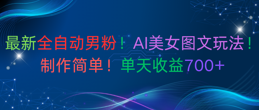 最新全自动男粉!AI美女图文玩法!制作简单!单天收益700+躺盈网-网创项目资源站-副业项目-创业项目-搞钱项目躺盈网