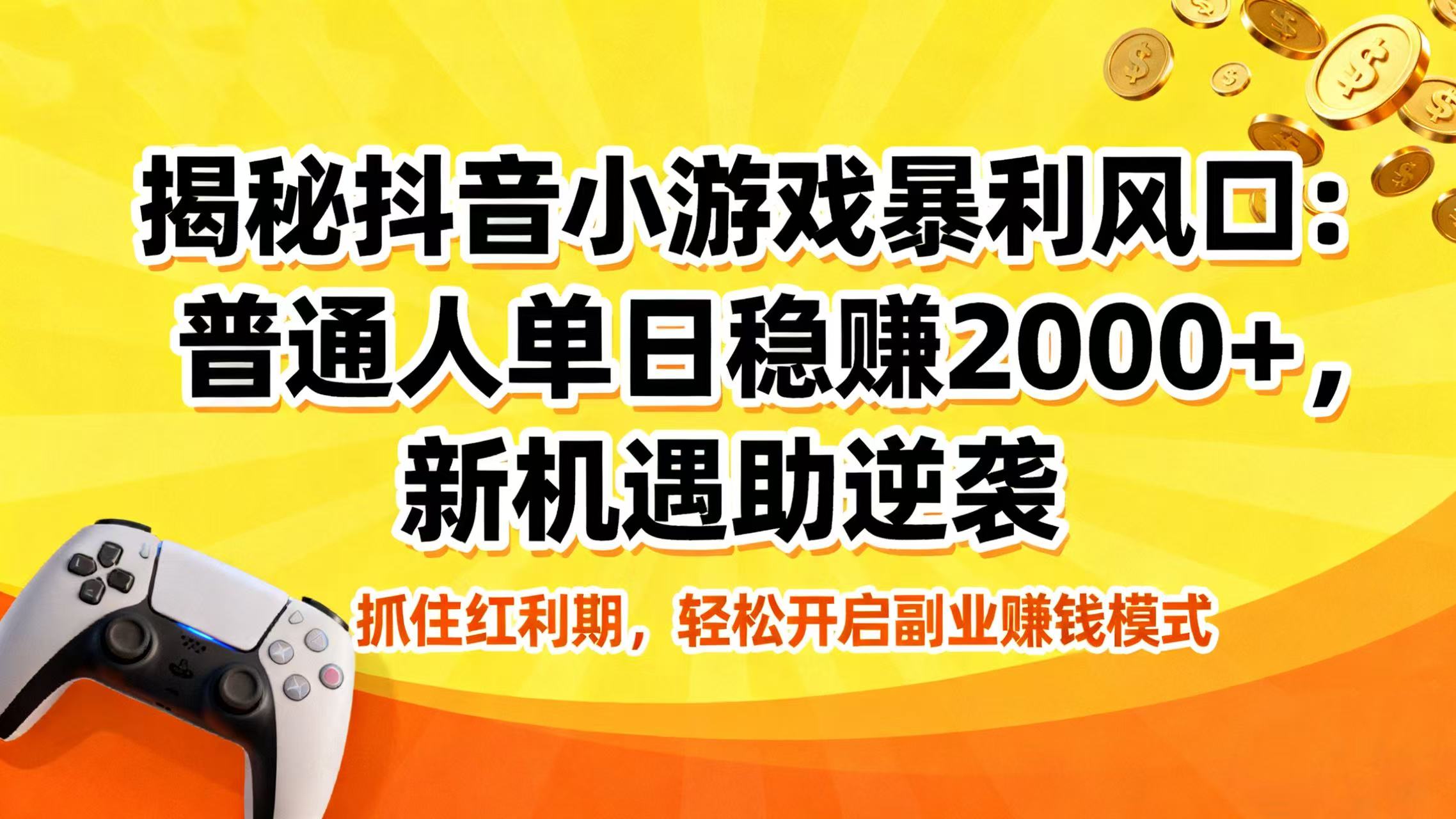 揭秘抖音小游戏暴利风口:普通人单日稳赚 2000+,新机遇助逆袭躺盈网-网创项目资源站-副业项目-创业项目-搞钱项目躺盈网